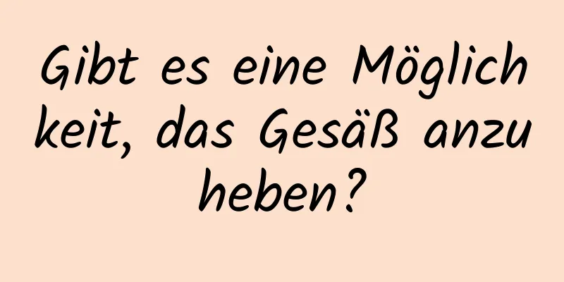 Gibt es eine Möglichkeit, das Gesäß anzuheben?