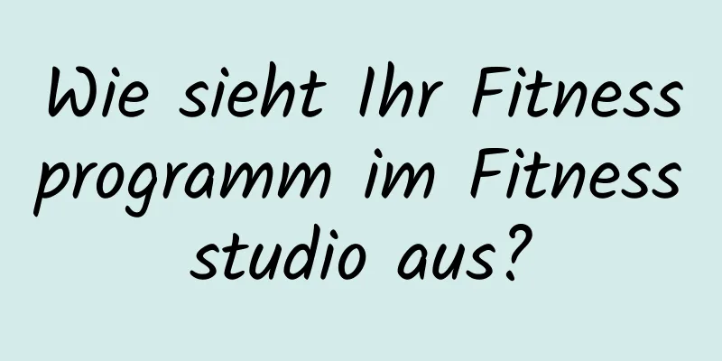 Wie sieht Ihr Fitnessprogramm im Fitnessstudio aus?