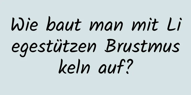 Wie baut man mit Liegestützen Brustmuskeln auf?