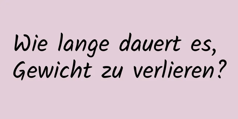 Wie lange dauert es, Gewicht zu verlieren?
