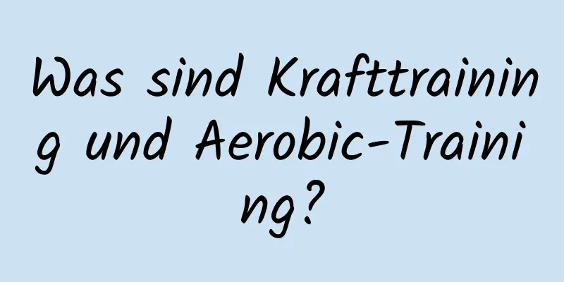 Was sind Krafttraining und Aerobic-Training?