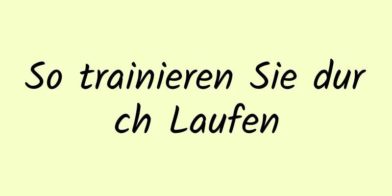 So trainieren Sie durch Laufen