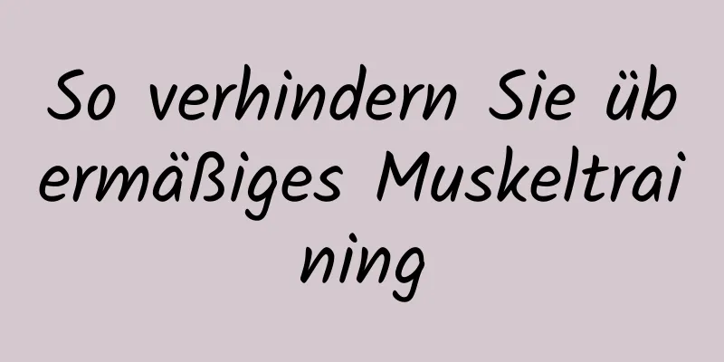 So verhindern Sie übermäßiges Muskeltraining