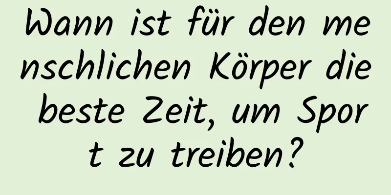 Wann ist für den menschlichen Körper die beste Zeit, um Sport zu treiben?