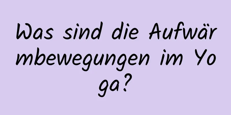 Was sind die Aufwärmbewegungen im Yoga?