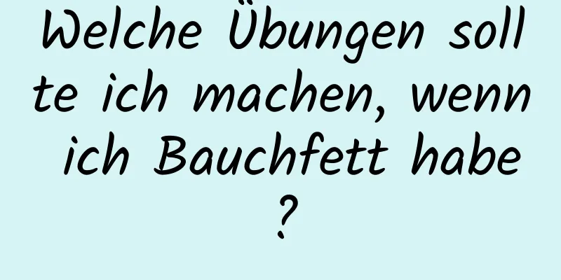 Welche Übungen sollte ich machen, wenn ich Bauchfett habe?