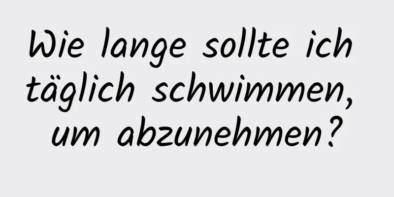 Wie lange sollte ich täglich schwimmen, um abzunehmen?