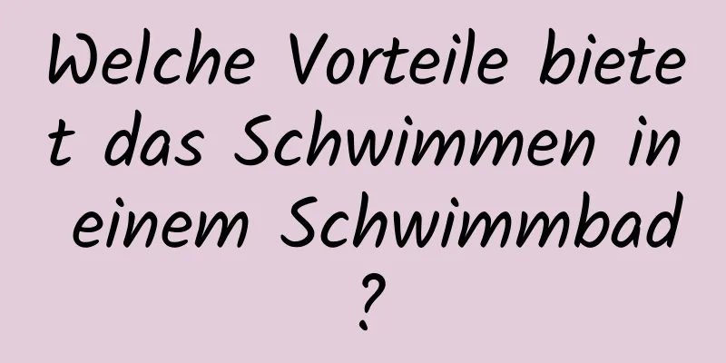Welche Vorteile bietet das Schwimmen in einem Schwimmbad?