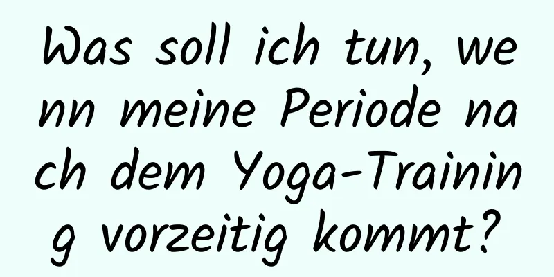 Was soll ich tun, wenn meine Periode nach dem Yoga-Training vorzeitig kommt?