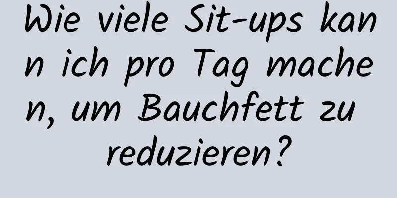 Wie viele Sit-ups kann ich pro Tag machen, um Bauchfett zu reduzieren?