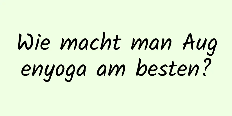 Wie macht man Augenyoga am besten?