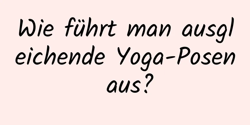 Wie führt man ausgleichende Yoga-Posen aus?