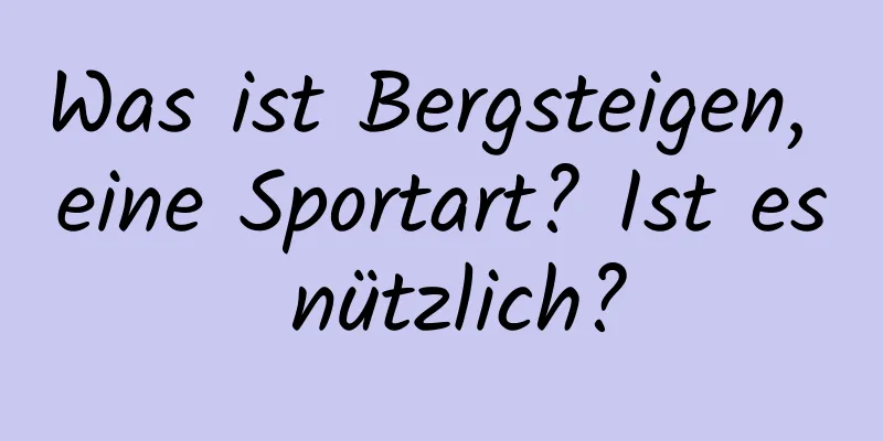 Was ist Bergsteigen, eine Sportart? Ist es nützlich?