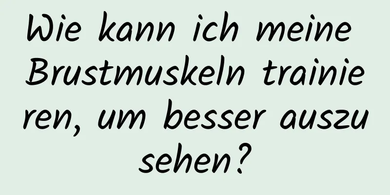 Wie kann ich meine Brustmuskeln trainieren, um besser auszusehen?