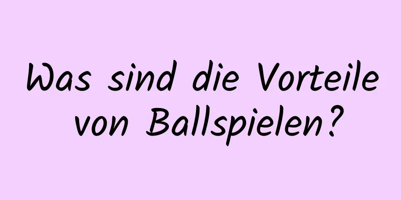 Was sind die Vorteile von Ballspielen?