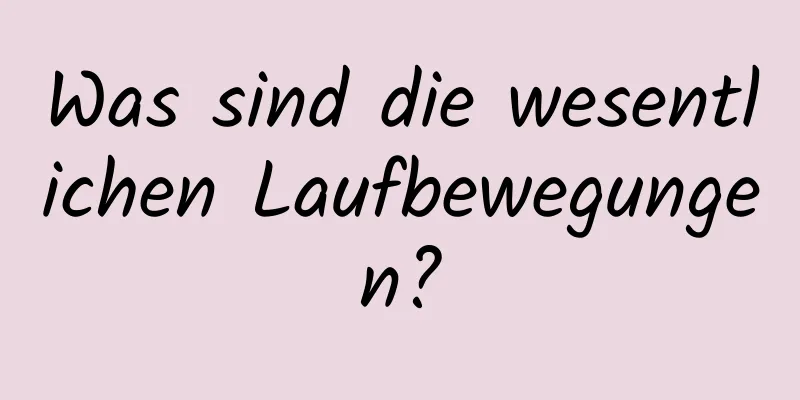 Was sind die wesentlichen Laufbewegungen?