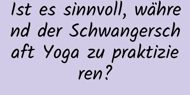 Ist es sinnvoll, während der Schwangerschaft Yoga zu praktizieren?