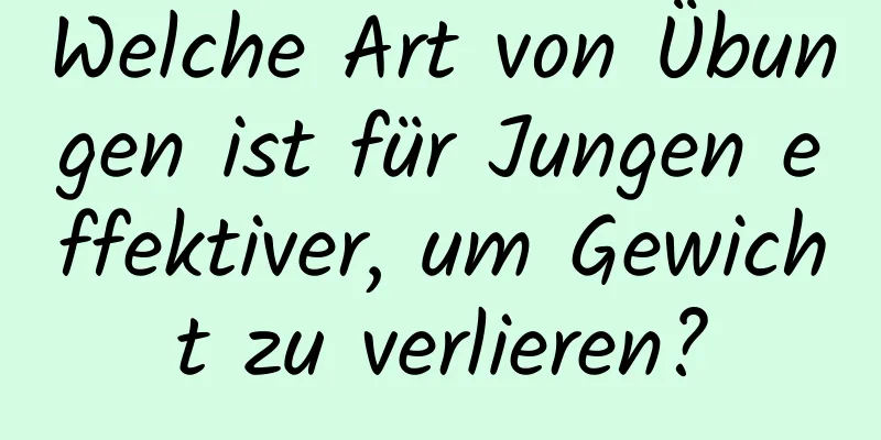 Welche Art von Übungen ist für Jungen effektiver, um Gewicht zu verlieren?
