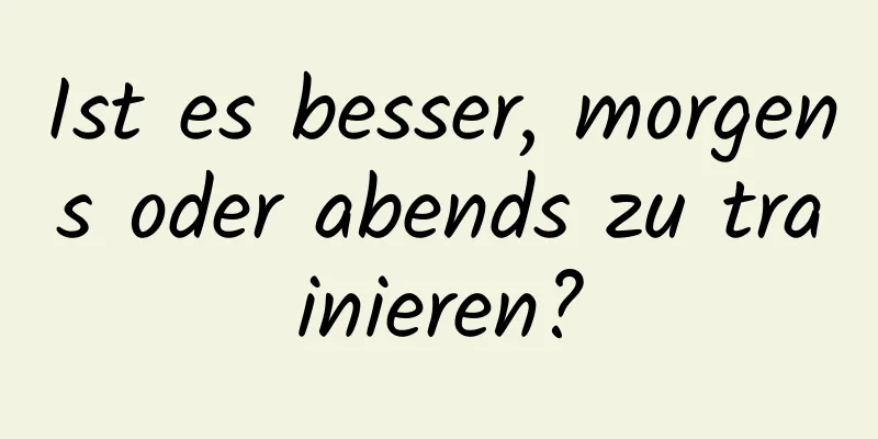 Ist es besser, morgens oder abends zu trainieren?