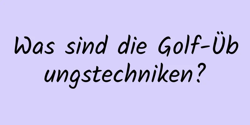 Was sind die Golf-Übungstechniken?