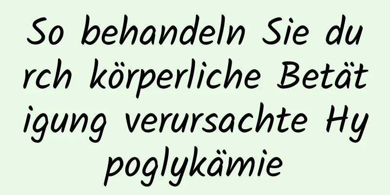 So behandeln Sie durch körperliche Betätigung verursachte Hypoglykämie