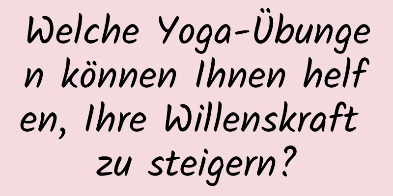 Welche Yoga-Übungen können Ihnen helfen, Ihre Willenskraft zu steigern?