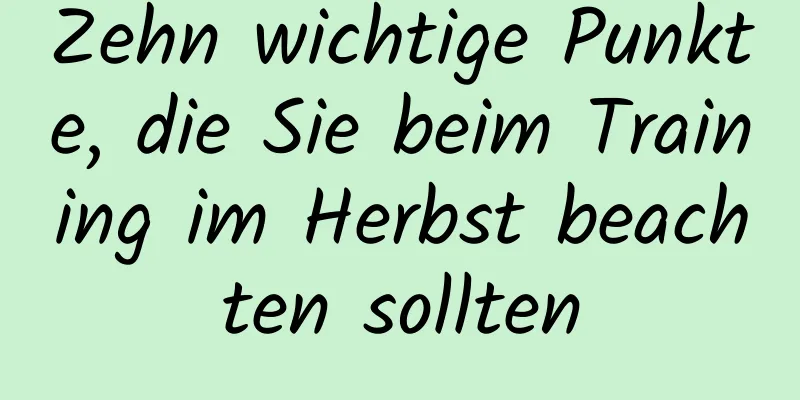Zehn wichtige Punkte, die Sie beim Training im Herbst beachten sollten