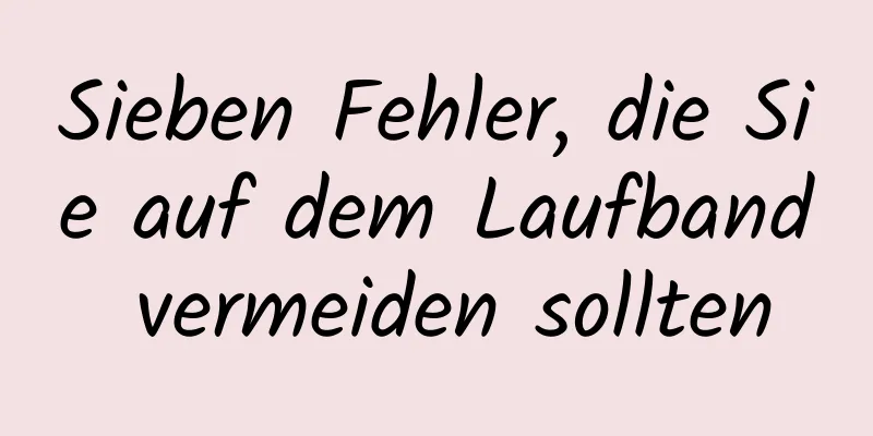 Sieben Fehler, die Sie auf dem Laufband vermeiden sollten