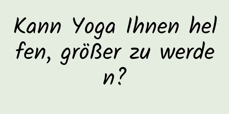 Kann Yoga Ihnen helfen, größer zu werden?