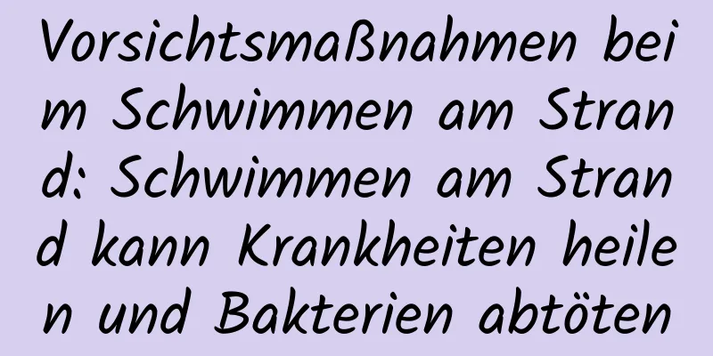Vorsichtsmaßnahmen beim Schwimmen am Strand: Schwimmen am Strand kann Krankheiten heilen und Bakterien abtöten