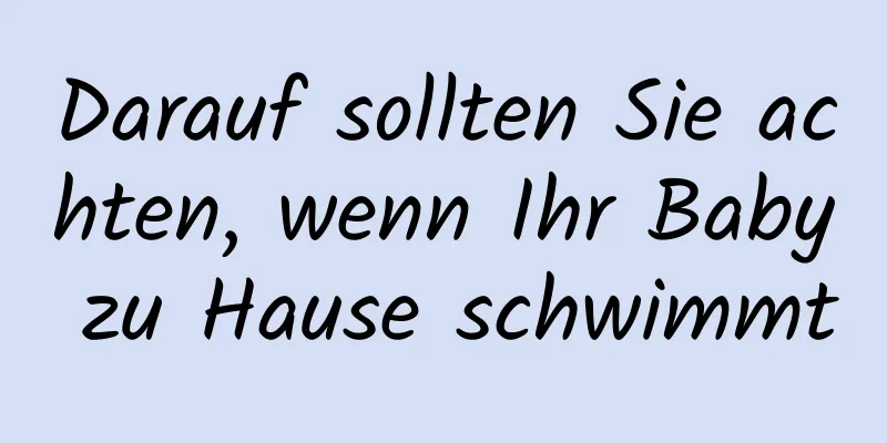 Darauf sollten Sie achten, wenn Ihr Baby zu Hause schwimmt