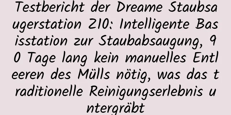 Testbericht der Dreame Staubsaugerstation Z10: Intelligente Basisstation zur Staubabsaugung, 90 Tage lang kein manuelles Entleeren des Mülls nötig, was das traditionelle Reinigungserlebnis untergräbt