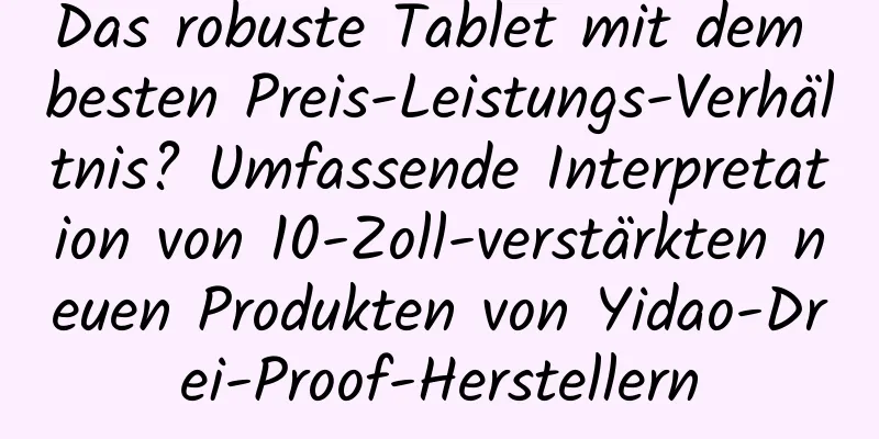 Das robuste Tablet mit dem besten Preis-Leistungs-Verhältnis? Umfassende Interpretation von 10-Zoll-verstärkten neuen Produkten von Yidao-Drei-Proof-Herstellern