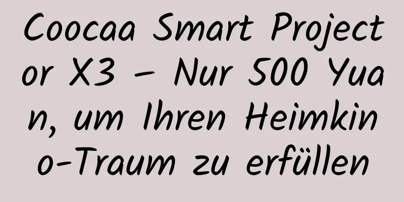Coocaa Smart Projector X3 – Nur 500 Yuan, um Ihren Heimkino-Traum zu erfüllen