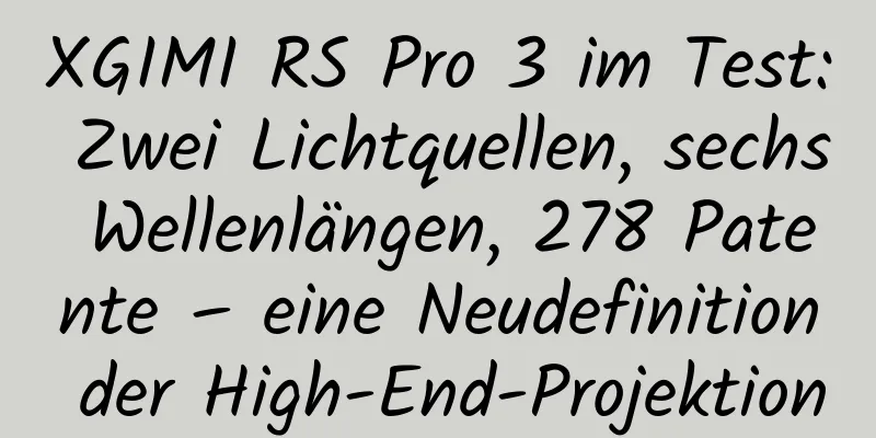 XGIMI RS Pro 3 im Test: Zwei Lichtquellen, sechs Wellenlängen, 278 Patente – eine Neudefinition der High-End-Projektion