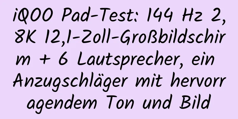 iQOO Pad-Test: 144 Hz 2,8K 12,1-Zoll-Großbildschirm + 6 Lautsprecher, ein Anzugschläger mit hervorragendem Ton und Bild