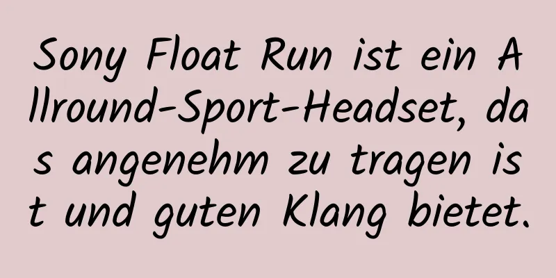 Sony Float Run ist ein Allround-Sport-Headset, das angenehm zu tragen ist und guten Klang bietet.