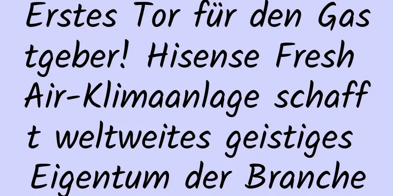 Erstes Tor für den Gastgeber! Hisense Fresh Air-Klimaanlage schafft weltweites geistiges Eigentum der Branche