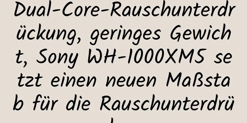 Dual-Core-Rauschunterdrückung, geringes Gewicht, Sony WH-1000XM5 setzt einen neuen Maßstab für die Rauschunterdrückung