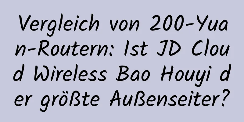 Vergleich von 200-Yuan-Routern: Ist JD Cloud Wireless Bao Houyi der größte Außenseiter?