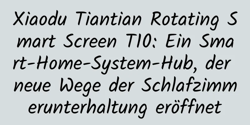 Xiaodu Tiantian Rotating Smart Screen T10: Ein Smart-Home-System-Hub, der neue Wege der Schlafzimmerunterhaltung eröffnet
