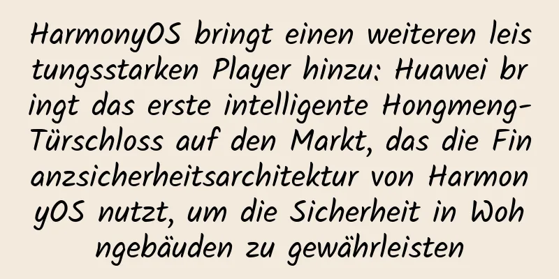HarmonyOS bringt einen weiteren leistungsstarken Player hinzu: Huawei bringt das erste intelligente Hongmeng-Türschloss auf den Markt, das die Finanzsicherheitsarchitektur von HarmonyOS nutzt, um die Sicherheit in Wohngebäuden zu gewährleisten