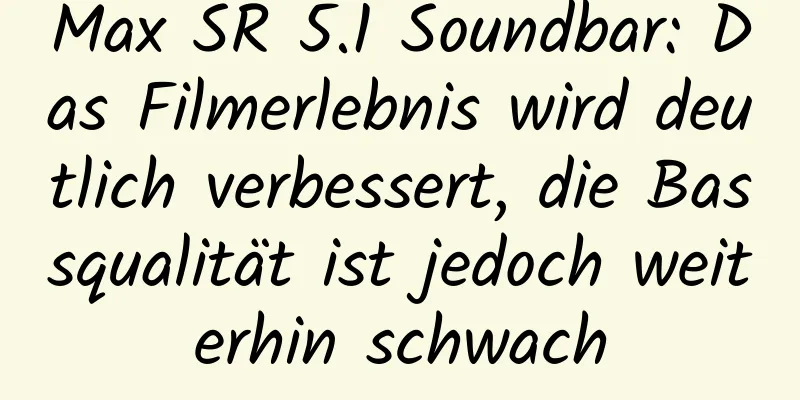 Max SR 5.1 Soundbar: Das Filmerlebnis wird deutlich verbessert, die Bassqualität ist jedoch weiterhin schwach