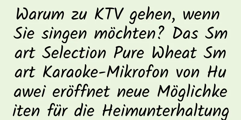 Warum zu KTV gehen, wenn Sie singen möchten? Das Smart Selection Pure Wheat Smart Karaoke-Mikrofon von Huawei eröffnet neue Möglichkeiten für die Heimunterhaltung