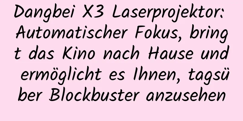 Dangbei X3 Laserprojektor: Automatischer Fokus, bringt das Kino nach Hause und ermöglicht es Ihnen, tagsüber Blockbuster anzusehen