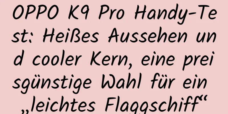 OPPO K9 Pro Handy-Test: Heißes Aussehen und cooler Kern, eine preisgünstige Wahl für ein „leichtes Flaggschiff“