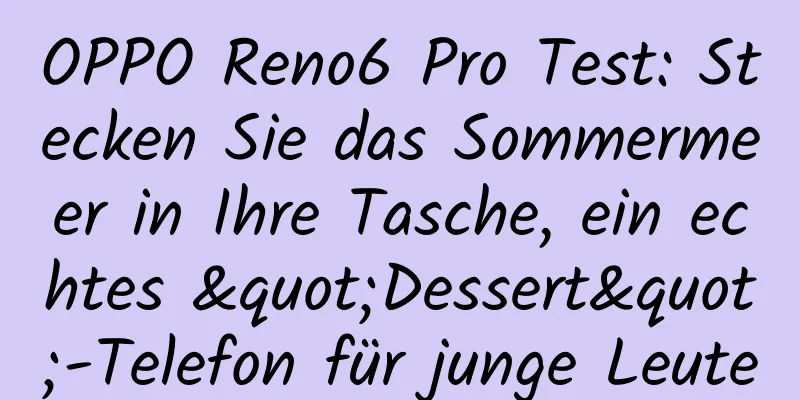 OPPO Reno6 Pro Test: Stecken Sie das Sommermeer in Ihre Tasche, ein echtes "Dessert"-Telefon für junge Leute