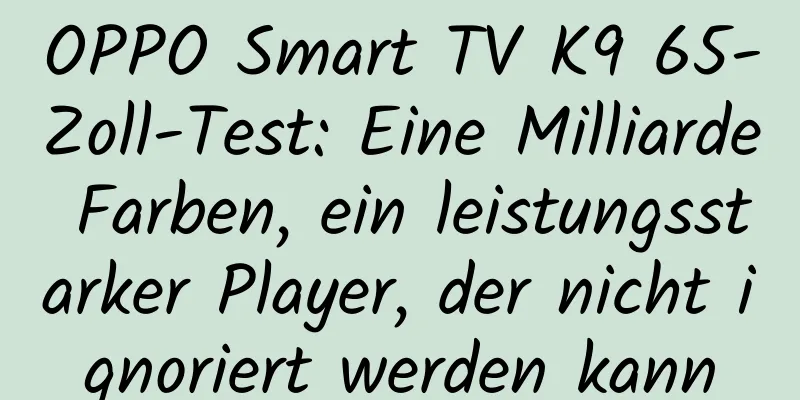 OPPO Smart TV K9 65-Zoll-Test: Eine Milliarde Farben, ein leistungsstarker Player, der nicht ignoriert werden kann