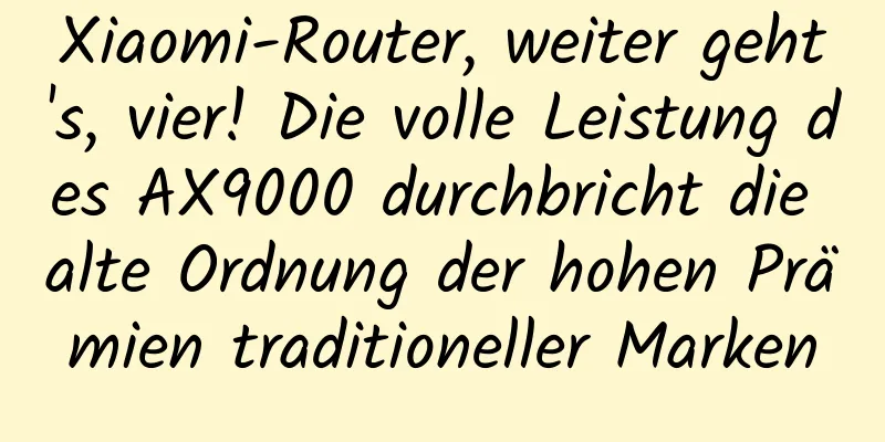 Xiaomi-Router, weiter geht's, vier! Die volle Leistung des AX9000 durchbricht die alte Ordnung der hohen Prämien traditioneller Marken