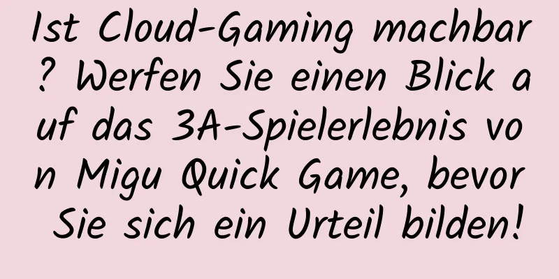 Ist Cloud-Gaming machbar? Werfen Sie einen Blick auf das 3A-Spielerlebnis von Migu Quick Game, bevor Sie sich ein Urteil bilden!